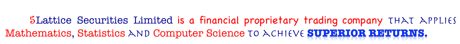 5Lattice Securities Limited is a financial proprietary trading company that applies mathematics, statistics and computer science to achieve superior returns.